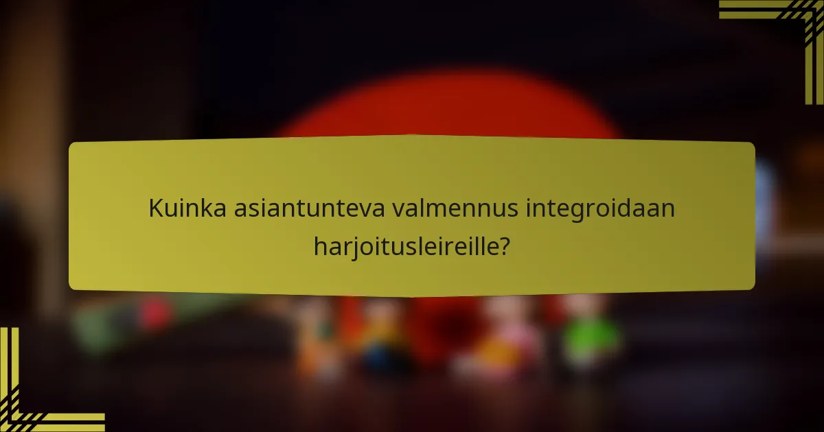 Kuinka asiantunteva valmennus integroidaan harjoitusleireille?