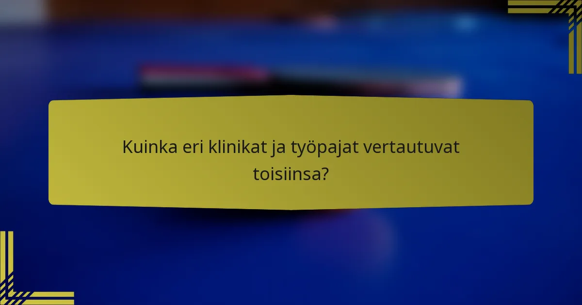 Kuinka eri klinikat ja työpajat vertautuvat toisiinsa?