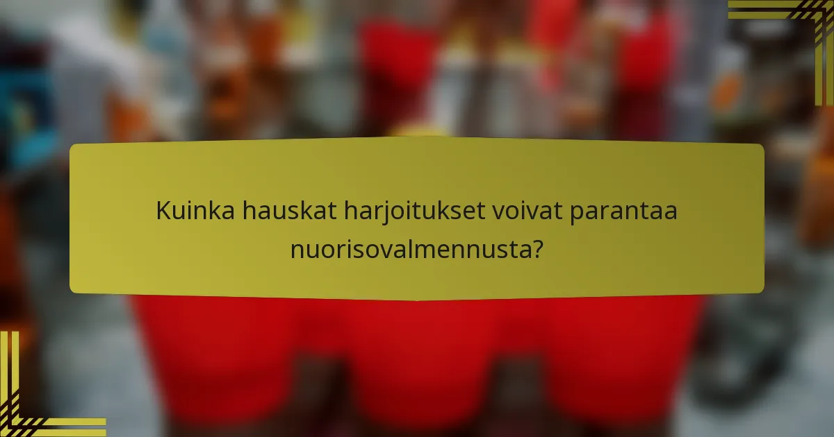 Kuinka hauskat harjoitukset voivat parantaa nuorisovalmennusta?
