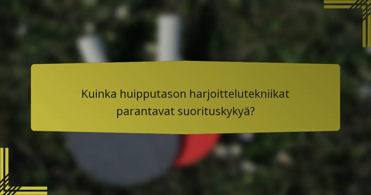Kuinka huipputason harjoittelutekniikat parantavat suorituskykyä?