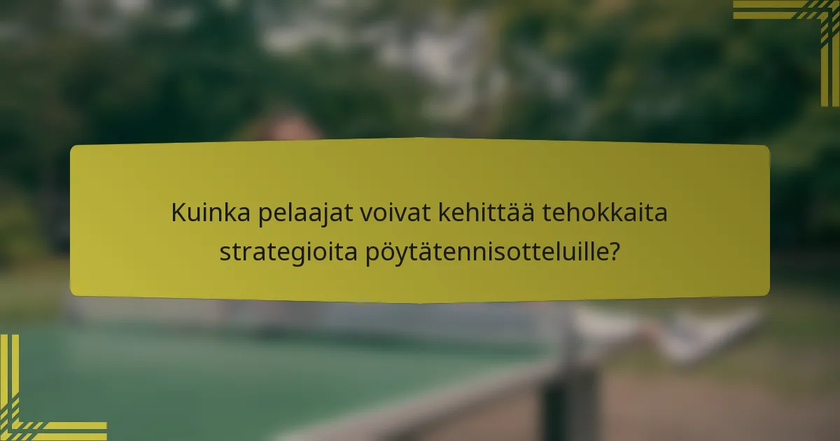 Kuinka pelaajat voivat kehittää tehokkaita strategioita pöytätennisotteluille?