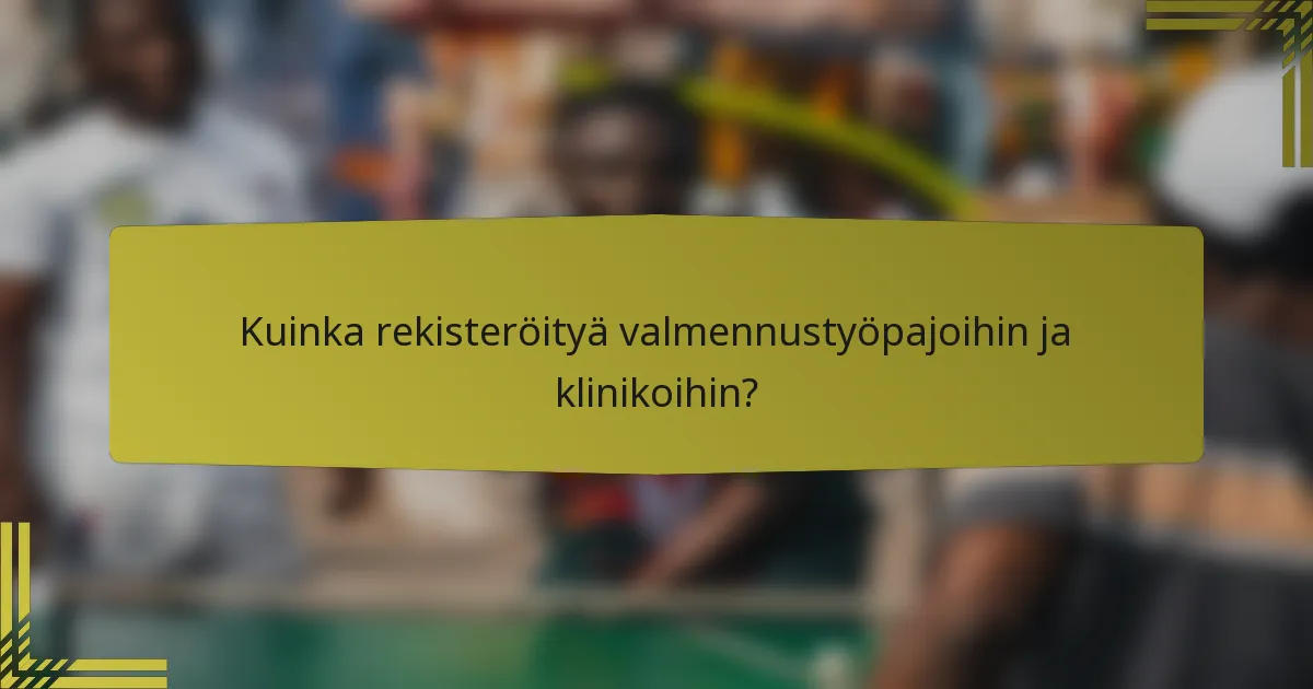 Kuinka rekisteröityä valmennustyöpajoihin ja klinikoihin?