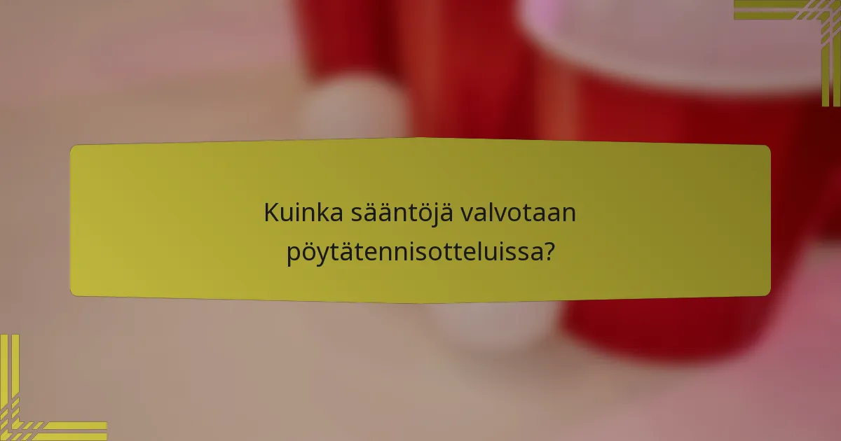 Kuinka sääntöjä valvotaan pöytätennisotteluissa?