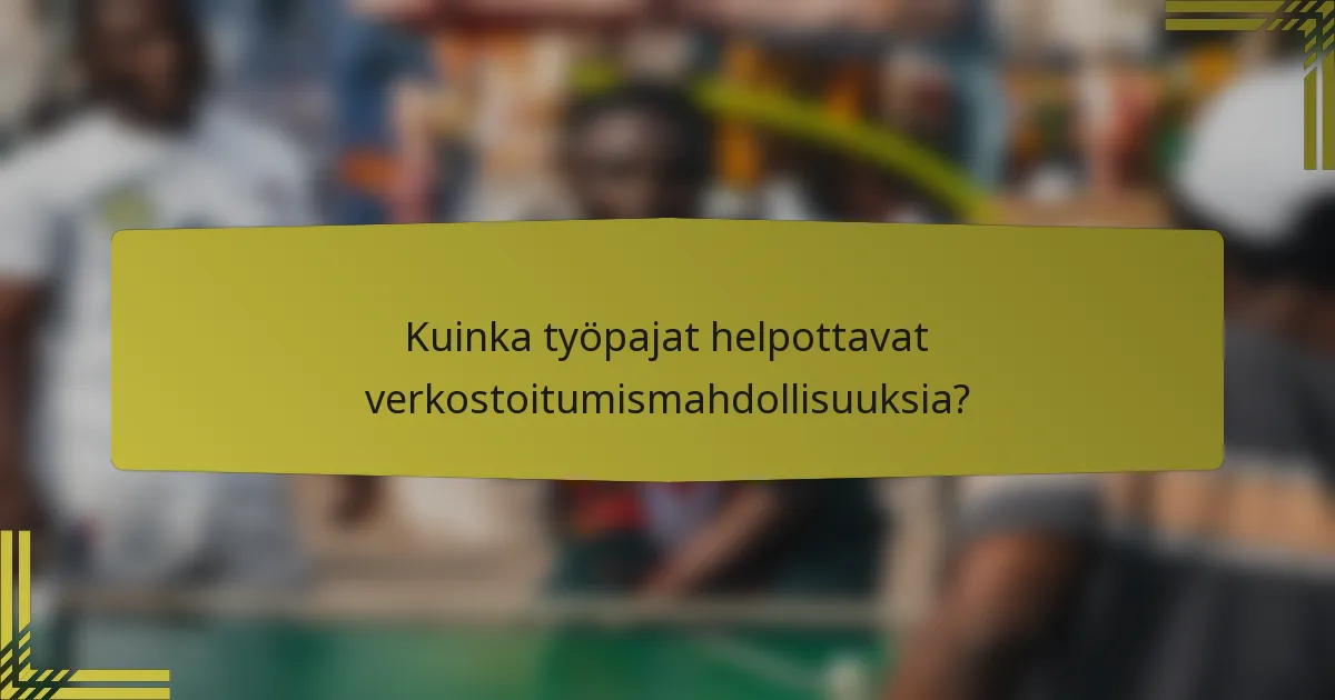 Kuinka työpajat helpottavat verkostoitumismahdollisuuksia?