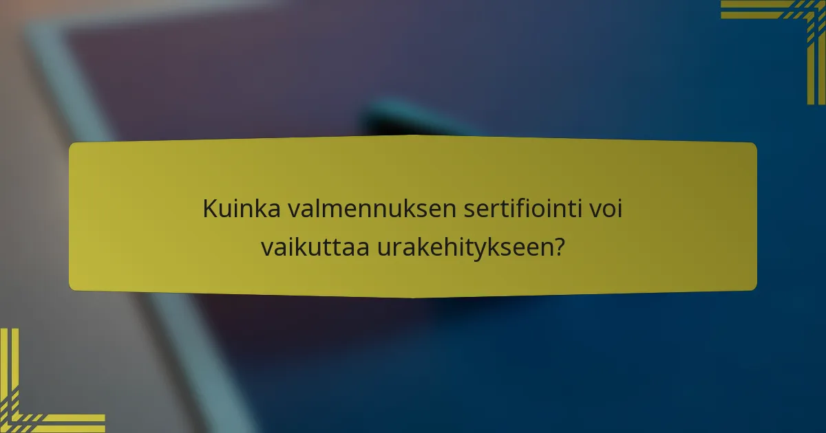 Kuinka valmennuksen sertifiointi voi vaikuttaa urakehitykseen?