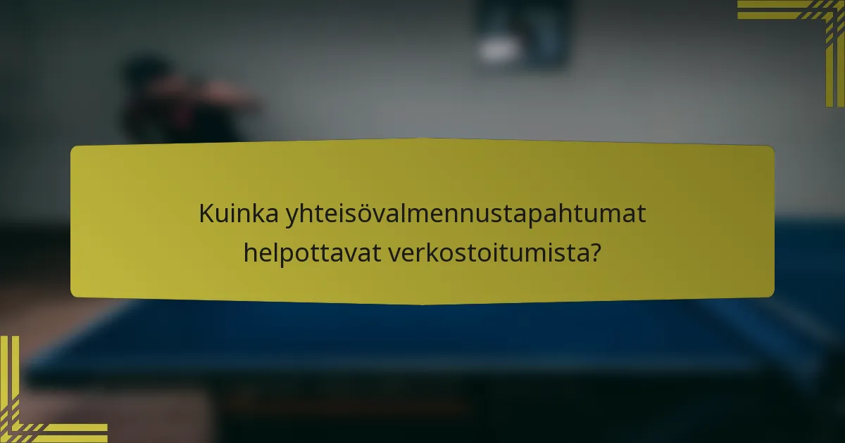 Kuinka yhteisövalmennustapahtumat helpottavat verkostoitumista?