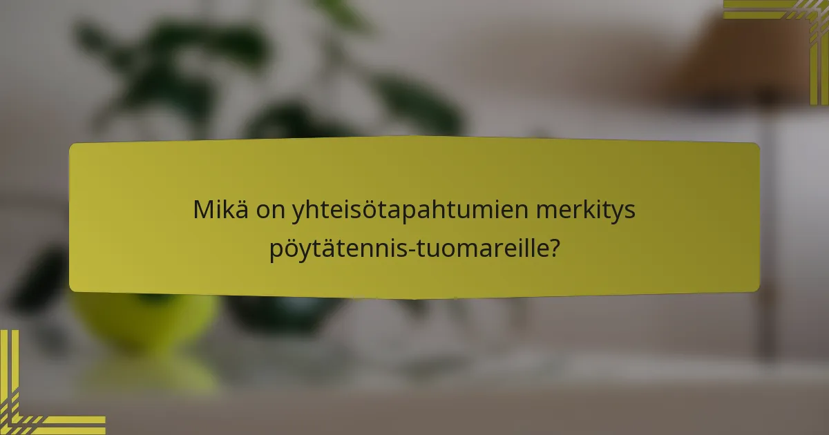 Mikä on yhteisötapahtumien merkitys pöytätennis-tuomareille?