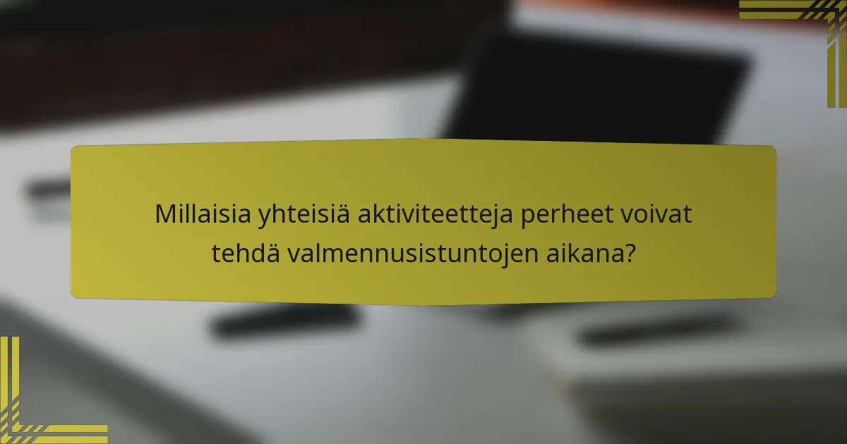 Millaisia yhteisiä aktiviteetteja perheet voivat tehdä valmennusistuntojen aikana?