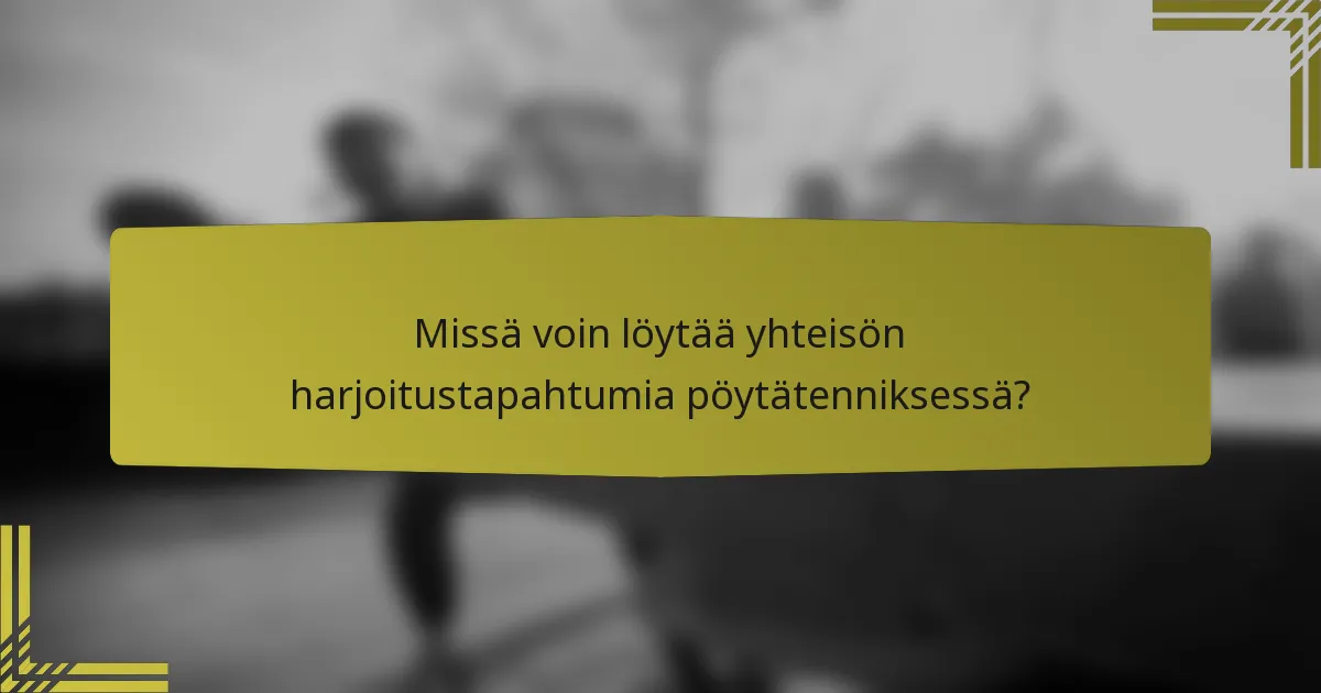 Missä voin löytää yhteisön harjoitustapahtumia pöytätenniksessä?