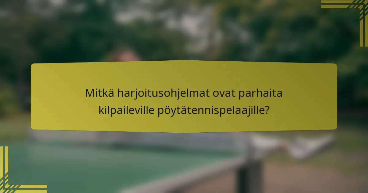 Mitkä harjoitusohjelmat ovat parhaita kilpaileville pöytätennispelaajille?
