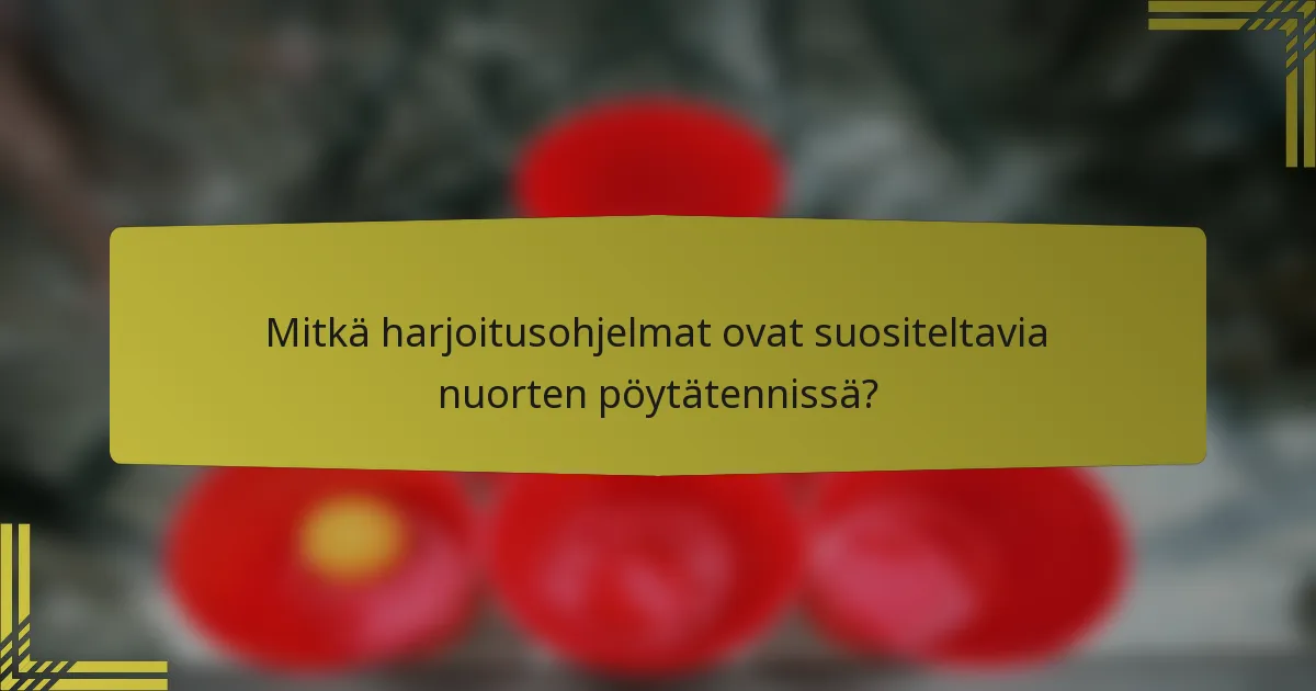 Mitkä harjoitusohjelmat ovat suositeltavia nuorten pöytätennissä?