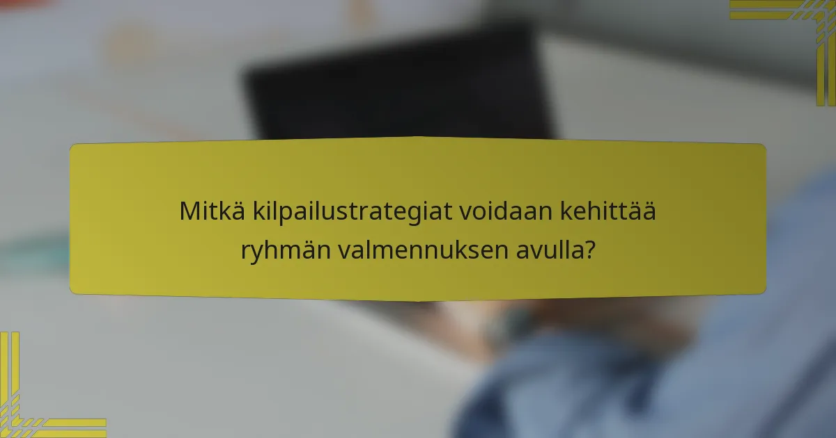 Mitkä kilpailustrategiat voidaan kehittää ryhmän valmennuksen avulla?