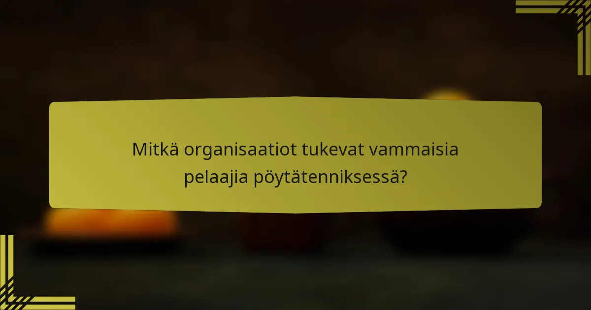 Mitkä organisaatiot tukevat vammaisia pelaajia pöytätenniksessä?