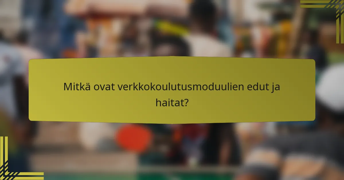 Mitkä ovat verkkokoulutusmoduulien edut ja haitat?