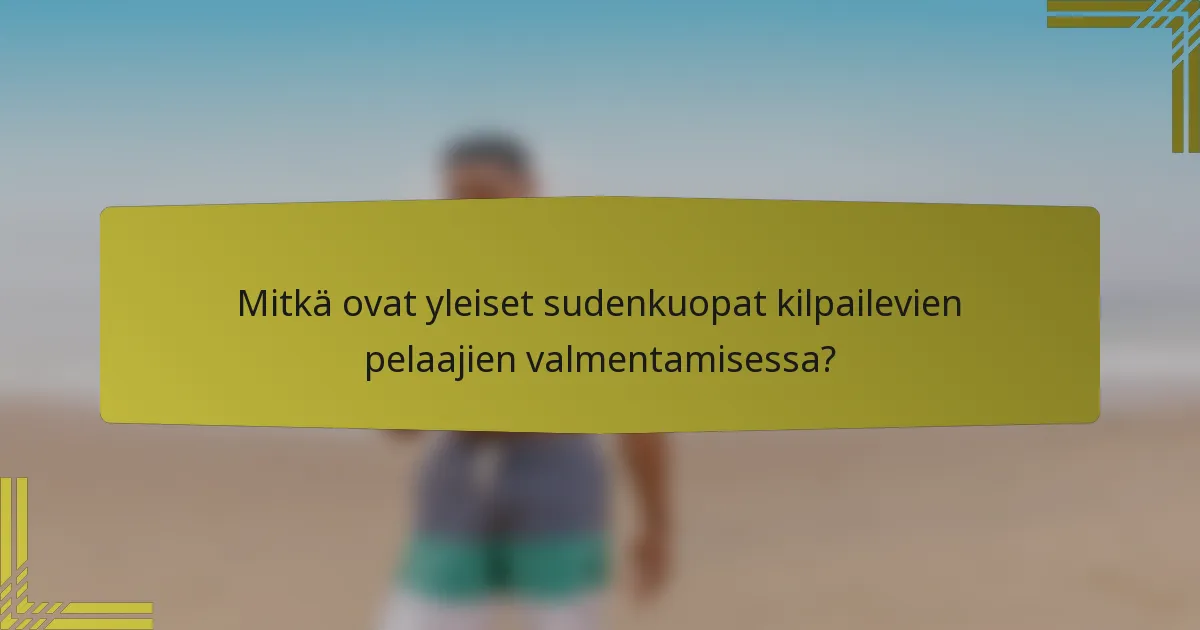 Mitkä ovat yleiset sudenkuopat kilpailevien pelaajien valmentamisessa?