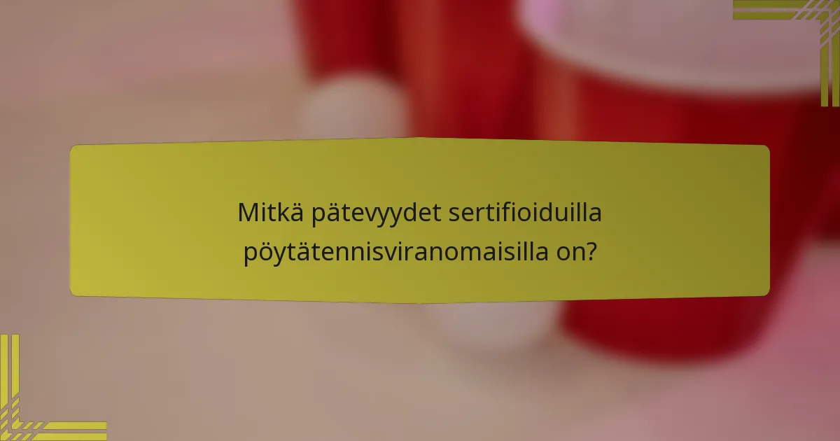 Mitkä pätevyydet sertifioiduilla pöytätennisviranomaisilla on?