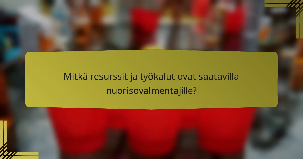 Mitkä resurssit ja työkalut ovat saatavilla nuorisovalmentajille?