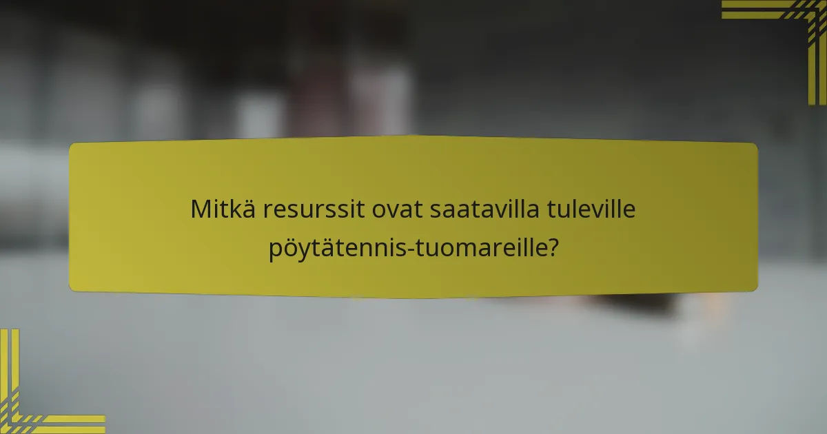 Mitkä resurssit ovat saatavilla tuleville pöytätennis-tuomareille?