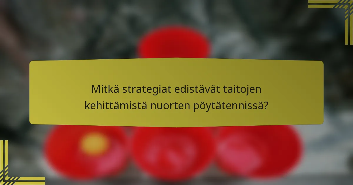Mitkä strategiat edistävät taitojen kehittämistä nuorten pöytätennissä?