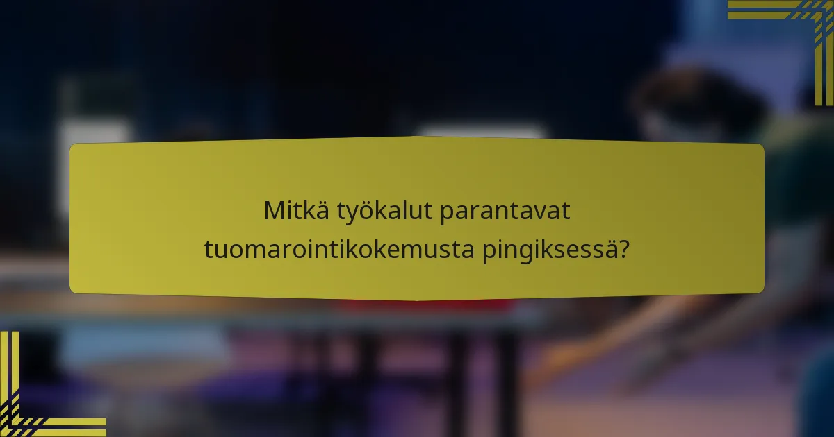 Mitkä työkalut parantavat tuomarointikokemusta pingiksessä?
