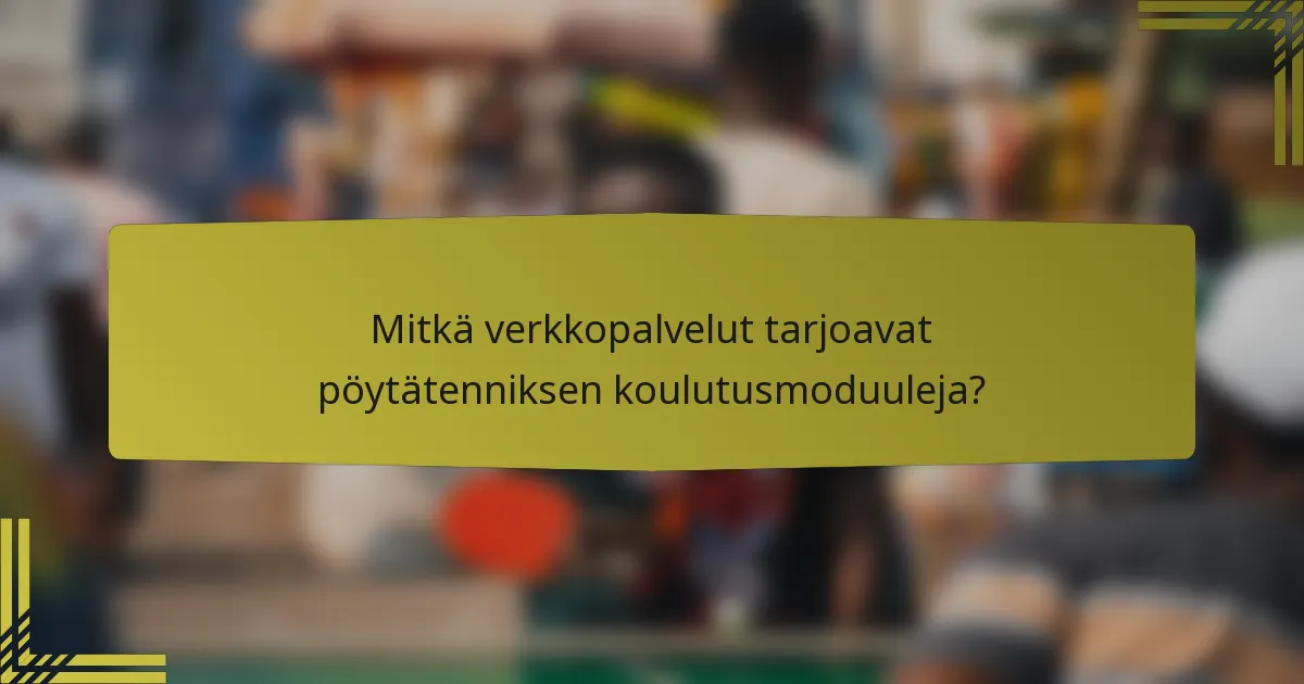 Mitkä verkkopalvelut tarjoavat pöytätenniksen koulutusmoduuleja?